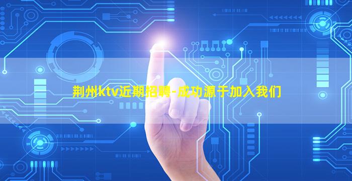 荆州ktv近期招聘-成功源于加入我们